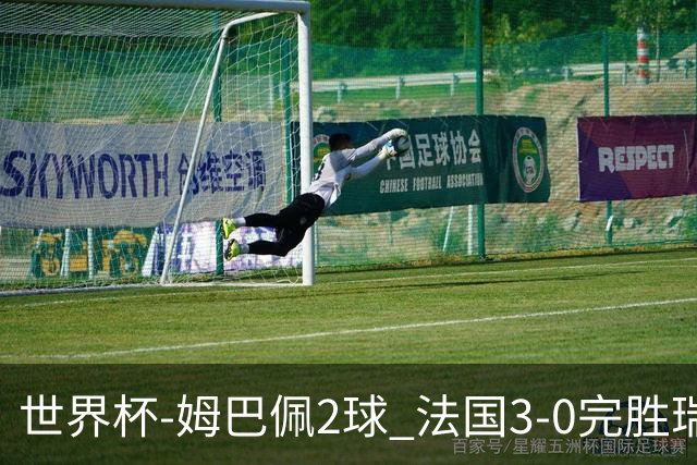 世界杯-姆巴佩2球 法国3-0完胜瑞典将战巴拉圭
