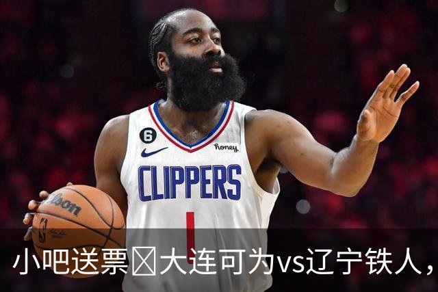小吧送票🎁大连可为vs辽宁铁人，吧友快来互动赢球票🔥