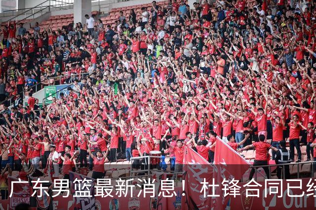 广东男篮最新消息！杜锋合同已经到期，徐杰征战德鲁联赛，广州要求重新沟通徐昕租借问题