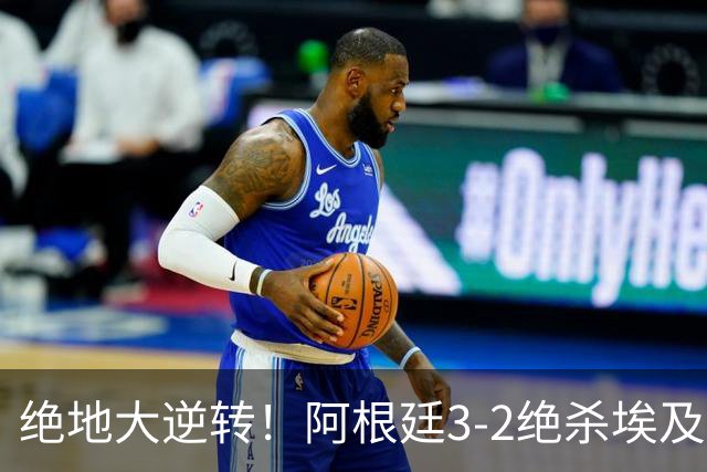 绝地大逆转！阿根廷3-2绝杀埃及进8强 梅西传射+失点恩佐头球制胜